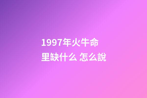 1997年火牛命里缺什么 怎么說